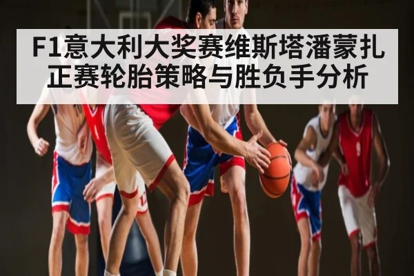 F1意大利大奖赛维斯塔潘蒙扎正赛轮胎策略与胜负手分析